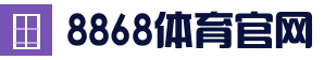 8868体育官网-8868体育直播-8868体育app下载-8868体育在线观赛
